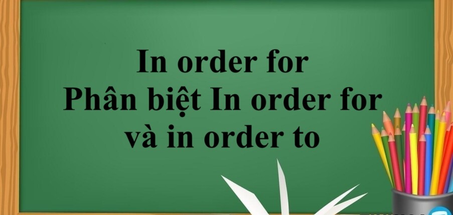 In order for là gì? | Phân biệt In order for và in order to - Bài tập vận dụng (2025)