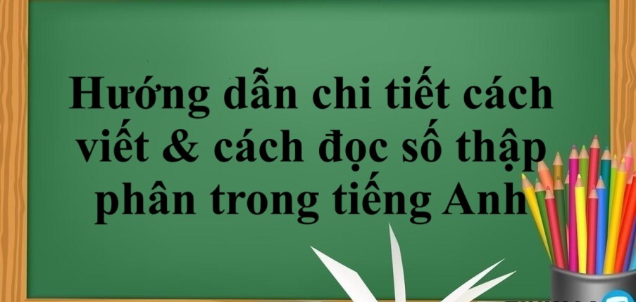 Hướng dẫn chi tiết cách viết & cách đọc số thập phân trong tiếng Anh (2025)