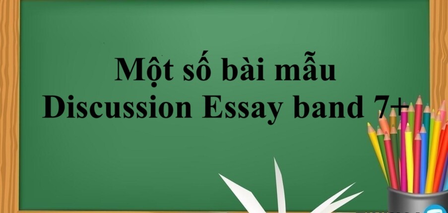 Một số bài mẫu Discussion Essay band 7+ (IELTS Writing Task 2) (2025)