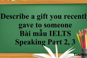 Describe a gift you recently gave to someone | Bài mẫu IELTS Speaking Part 2, 3 (2025)