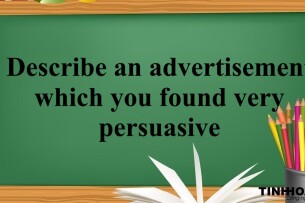 Describe an advertisement which you found very persuasive | Bài mẫu IELTS Speaking Part 2, 3 (2025)