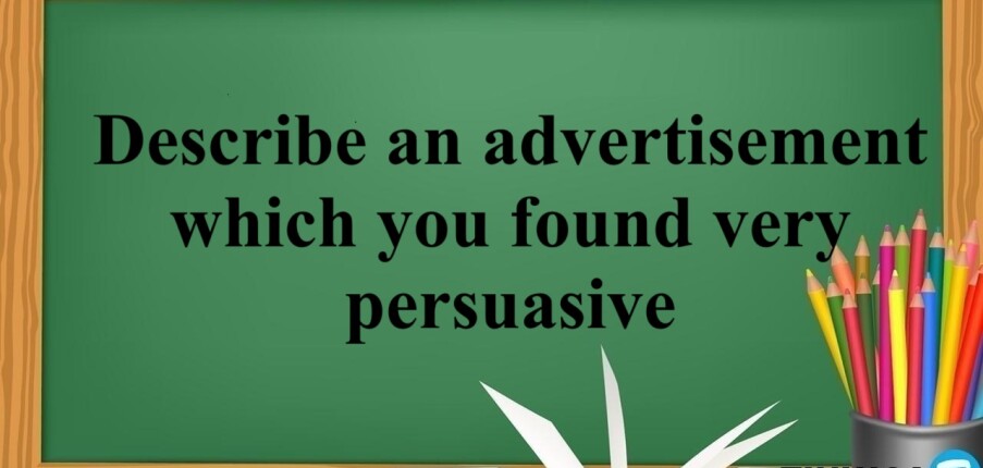 Describe an advertisement which you found very persuasive | Bài mẫu IELTS Speaking Part 2, 3 (2025)