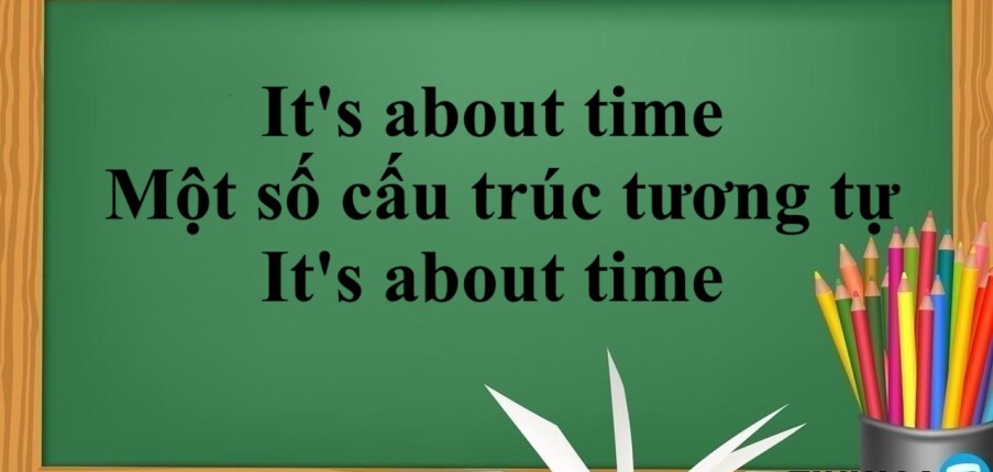 It's about time là gì? | Cấu trúc - Cách dùng - Một số cấu trúc tương tự It's about time -  Bài tập áp dụng (2025)
