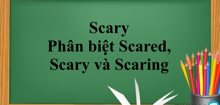 Scary là gì? | Khái niệm, phân biệt Scared, Scary, Scaring và bài tập vận dụng (2025)