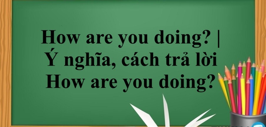 How are you doing? | Ý nghĩa, cách trả lời How are you doing? (2025)