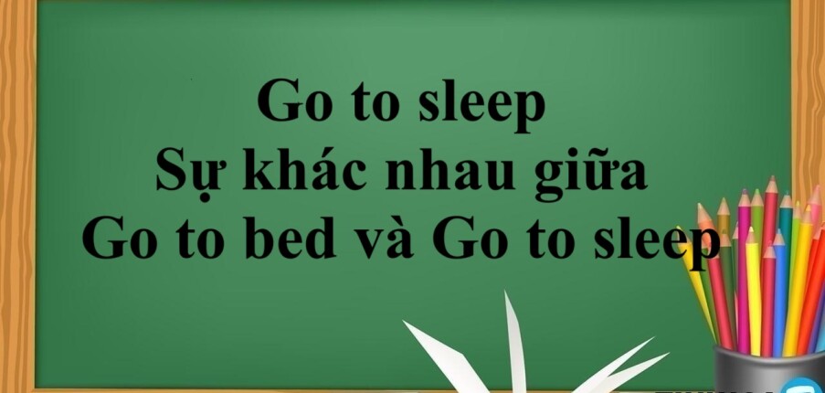 Go to sleep là gì? | Sự khác nhau giữa Go to bed và Go to sleep trong tiếng Anh - Bài tập vận dụng (2025)