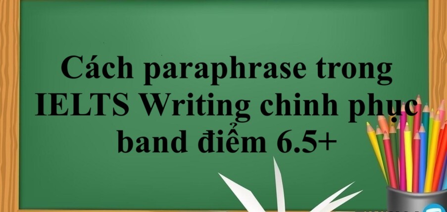 Cách paraphrase trong IELTS Writing chinh phục band điểm 6.5+ (2025)