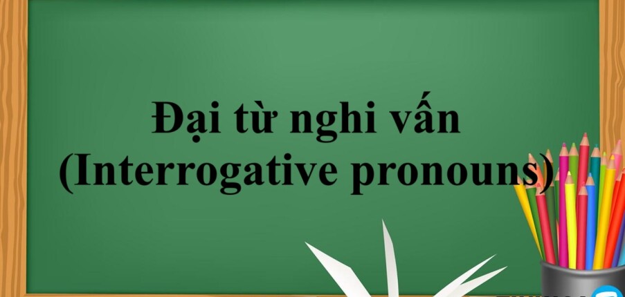 Đại từ nghi vấn (Interrogative pronouns) là gì? |  Chức năng - Vị trí - Các đại từ nghi vấn và cách sử dụng - Bài tập vận dụng (2025)