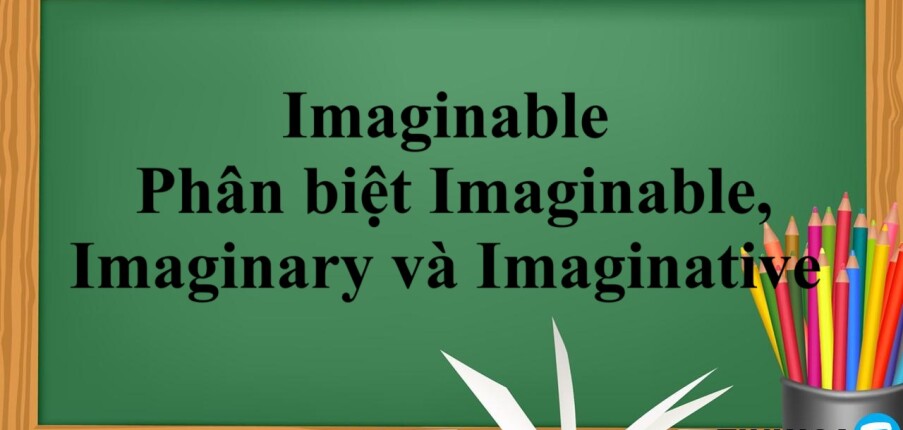 Imaginable | Định nghĩa - Các từ đồng nghĩa với Imaginable - Phân biệt Imaginable, Imaginary và Imaginative - Bài tập vận dụng (2025)