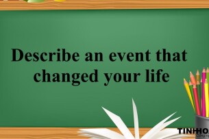 Describe an event that changed your life | Bài mẫu + Từ vựng IELTS Speaking Part 2 (2025)