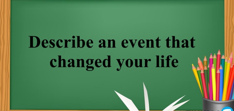 Describe an event that changed your life | Bài mẫu + Từ vựng IELTS Speaking Part 2 (2025)