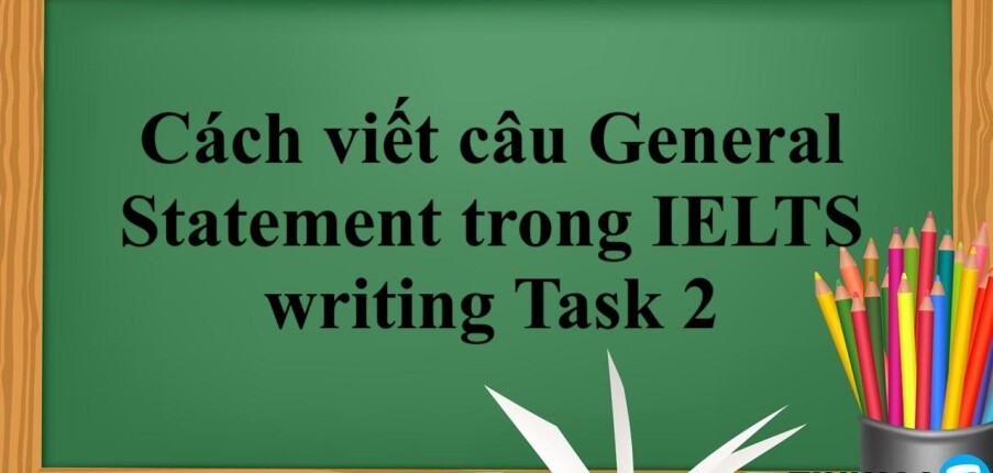 Cách viết câu General Statement trong IELTS writing Task 2 (2025)