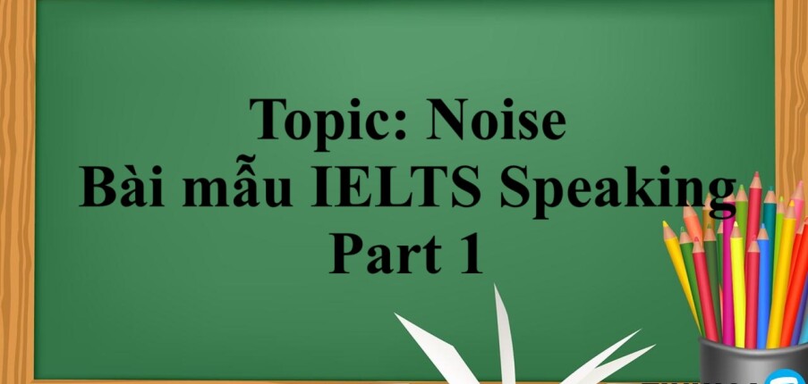 Topic: Noise | Bài mẫu IELTS Speaking Part 1 (2025)