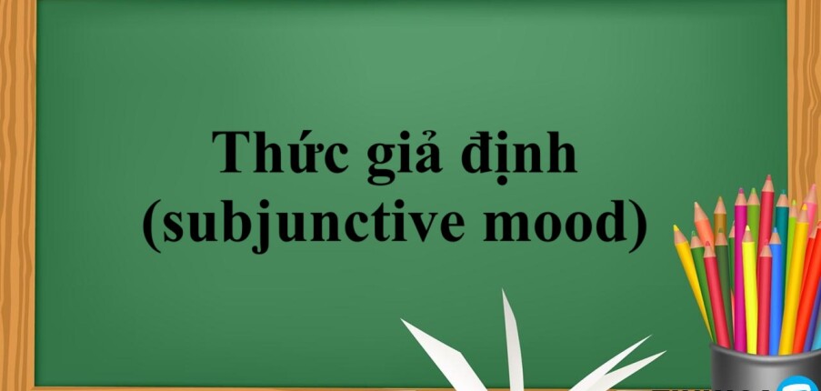 Thức giả định (subjunctive mood) | Định nghĩa - Các cấu trúc của Thức giả định - Bài tập vận dụng (2025)