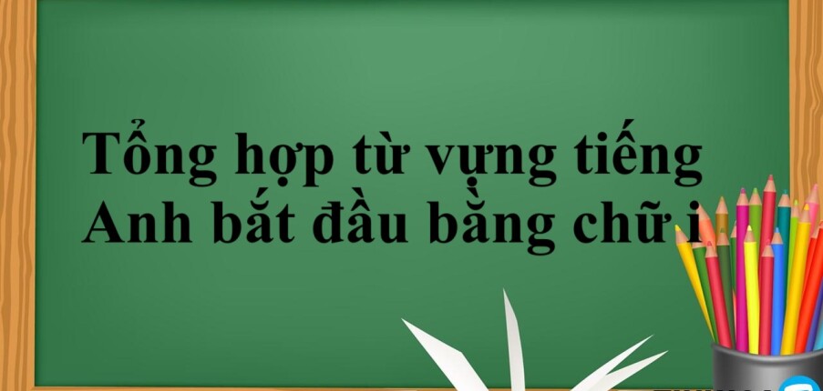 Tổng hợp từ vựng tiếng Anh bắt đầu bằng chữ i thông dụng, phổ biến theo chủ đề (2025)