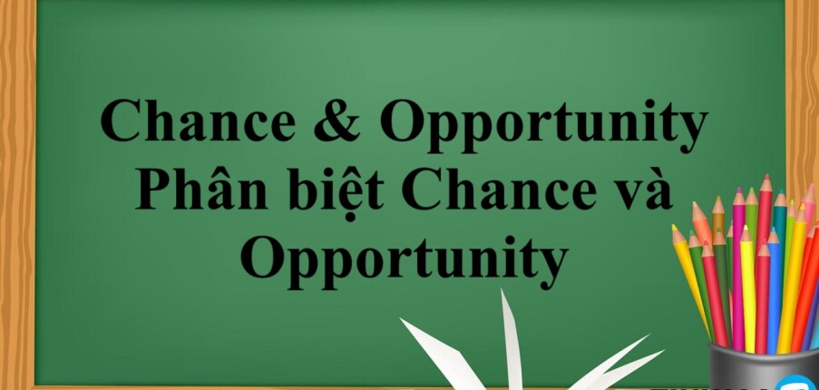 Chance & Opportunity là gì? | Định nghĩa, phân biệt Chance và Opportunity chính xác và bài tập vận dụng (2025)