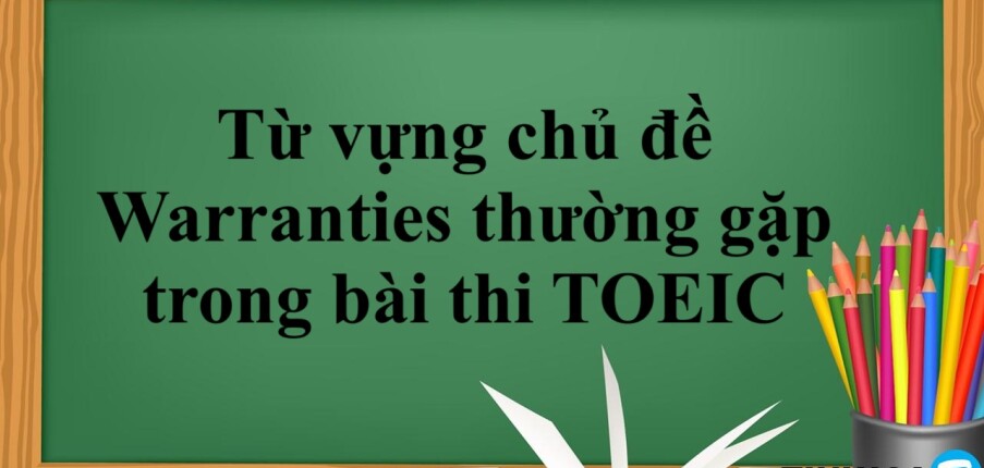 20+ từ vựng chủ đề Warranties thường gặp trong bài thi TOEIC (2025)