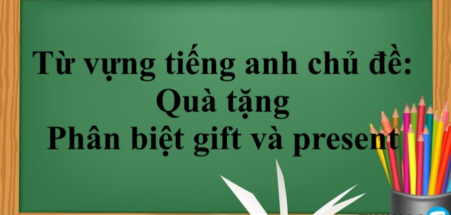 Từ vựng tiếng Anh theo chủ đề: Quà tặng và kèm mẫu câu giao tiếp, phân biệt gift và present (2025)