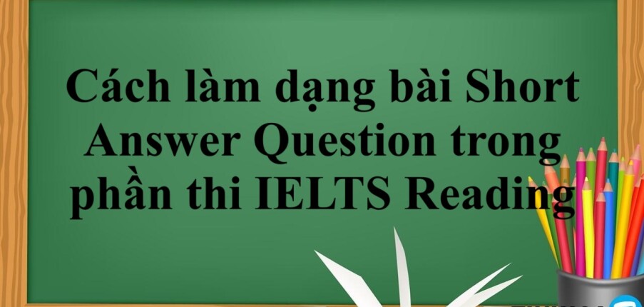 Cách làm dạng bài Short Answer Question trong phần thi IELTS Reading (2025)