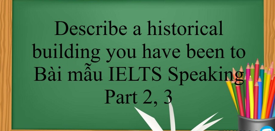 Describe a historical building you have been to | Bài mẫu IELTS Speaking Part 2, 3 (2025)