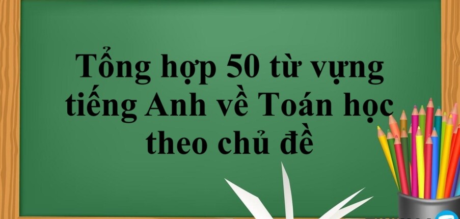 Tổng hợp 50 từ vựng tiếng Anh về toán học theo chủ đề thông dụng nhất (2025)