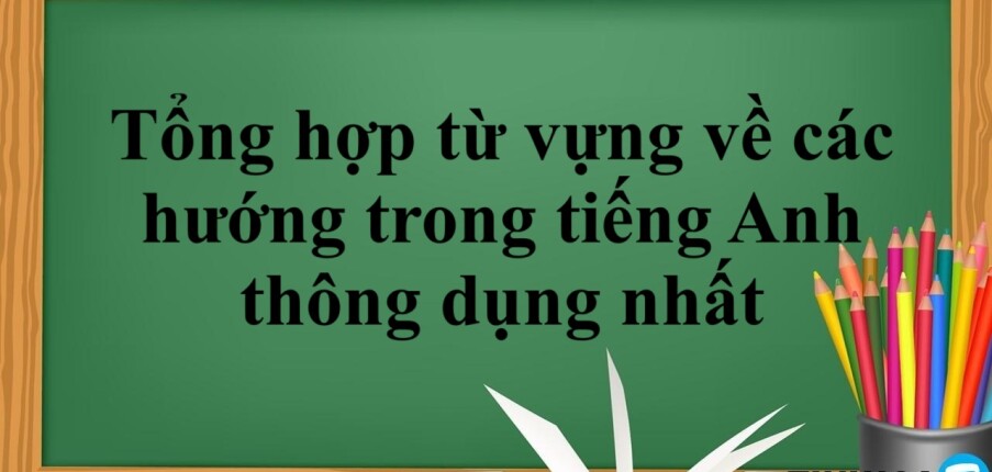 Tổng hợp từ vựng về các hướng trong tiếng Anh thông dụng nhất (2025)