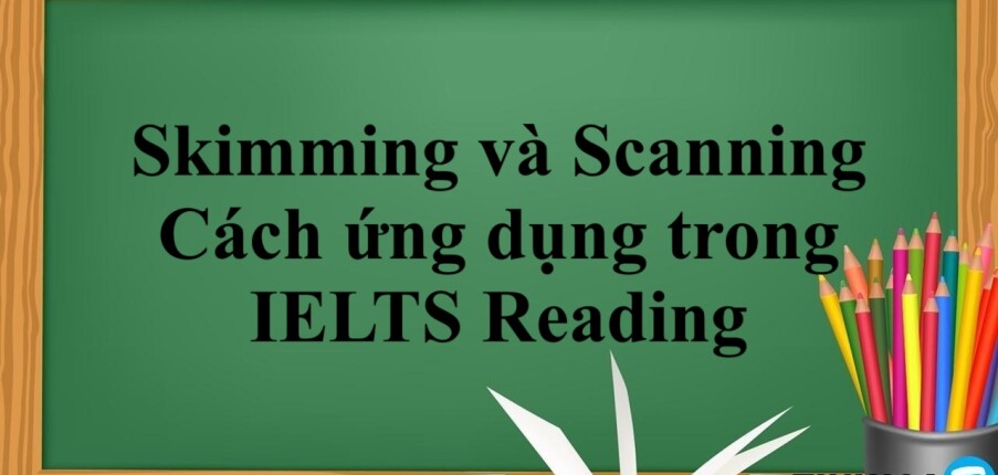 Skimming và Scanning là gì? | Định nghĩa, Cách ứng dụng trong IELTS Reading (2025)