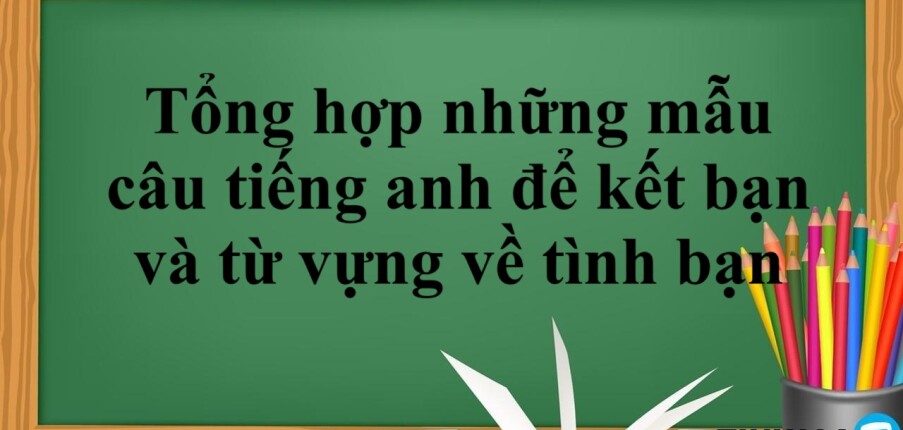 Tổng hợp những mẫu câu tiếng anh để kết bạn và từ vựng về tình bạn (2025)
