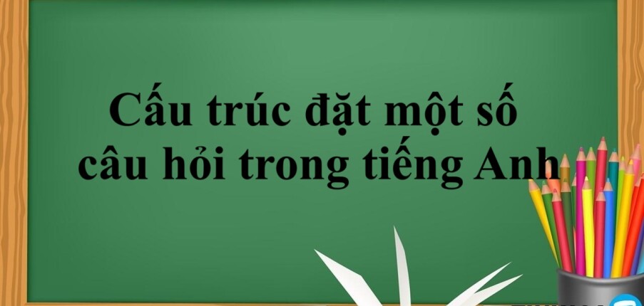 Cấu trúc đặt một số câu hỏi trong tiếng Anh đơn giản + Bài tập vận dụng (2025)
