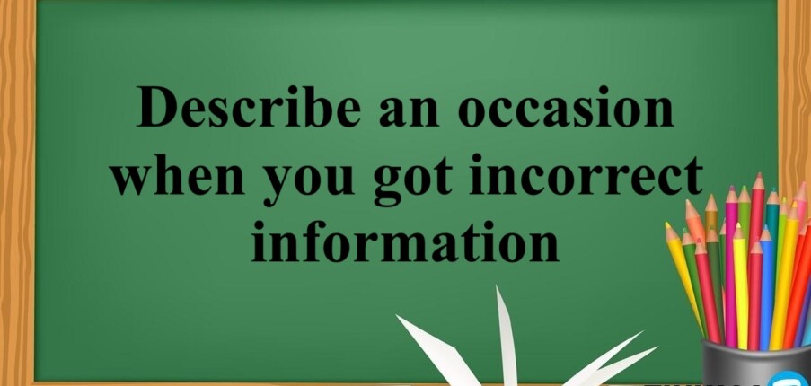 Describe an occasion when you got incorrect information | Bài mẫu IELTS Speaking Part 2 + 3 (2025)