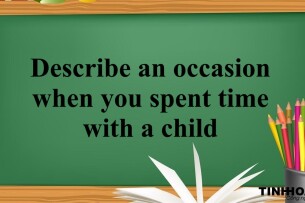 Describe an occasion when you spent time with a child | Bài mẫu IELTS Speaking Part 2, 3 (2025)