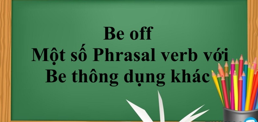 Be off là gì? | Một số Phrasal verb với Be thông dụng khác và bài tập vận dụng (2025)