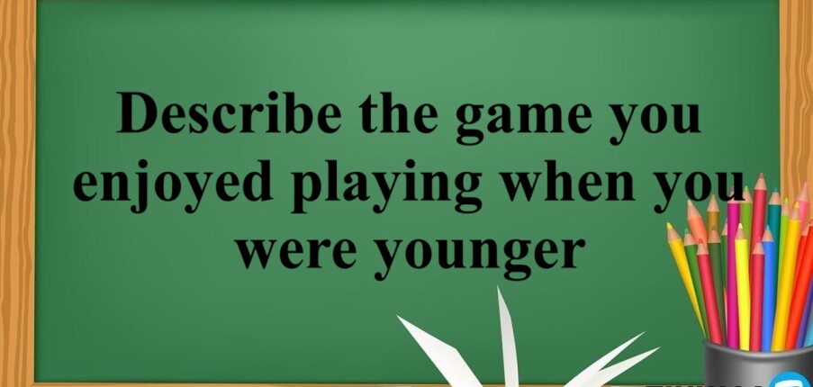 Describe the game you enjoyed playing when you were younger | Bài mẫu + Từ vựng IELTS Speaking Part 2 + 3 (2025)