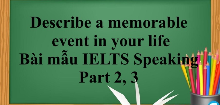 Describe a memorable event in your life | Bài mẫu IELTS Speaking Part 2, 3 (2025)
