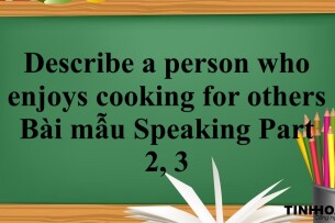 Describe a person who enjoys cooking for others | Bài mẫu Speaking Part 2, 3 (2025)