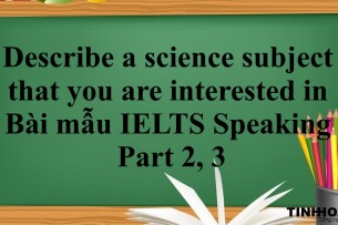 Describe a science subject that you are interested in | Bài mẫu IELTS Speaking Part 2, 3 (2025)