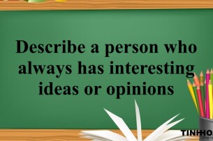 Describe a person who always has interesting ideas or opinions | Bài mẫu IELTS Speaking Part 2 + 3 (2025)
