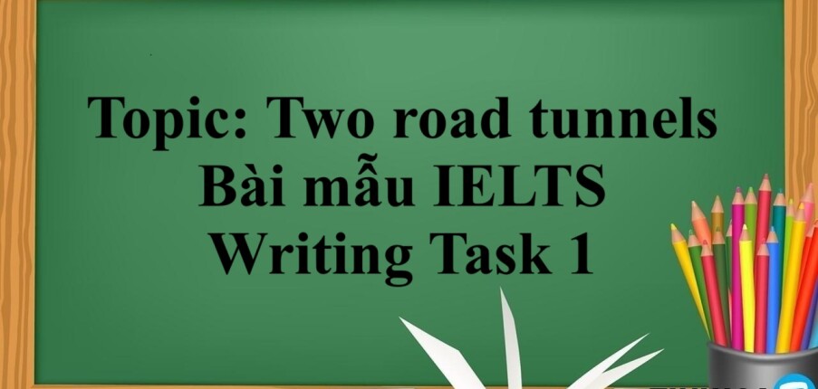 Topic: Two road tunnels | Bài mẫu IELTS Writing Task 1 (2025)