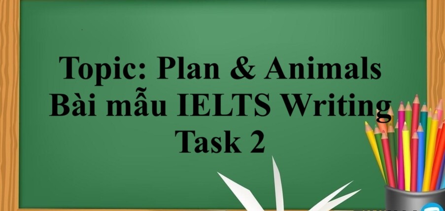 Topic: Plan & Animals | Bài mẫu IELTS Writing Task 2 (2025)