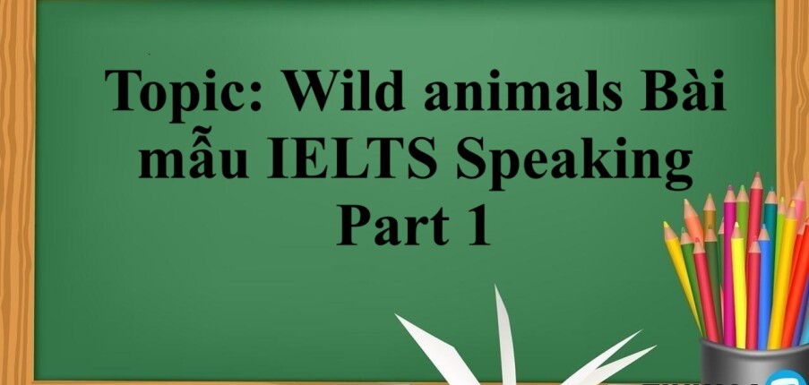 Topic: Wild animals | Bài mẫu IELTS Speaking Part 1 (2025)