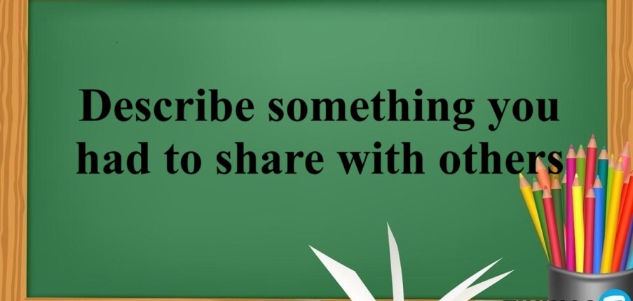 Describe something you had to share with others | Bài mẫu IELTS Speaking Part 2 & 3 (2025)