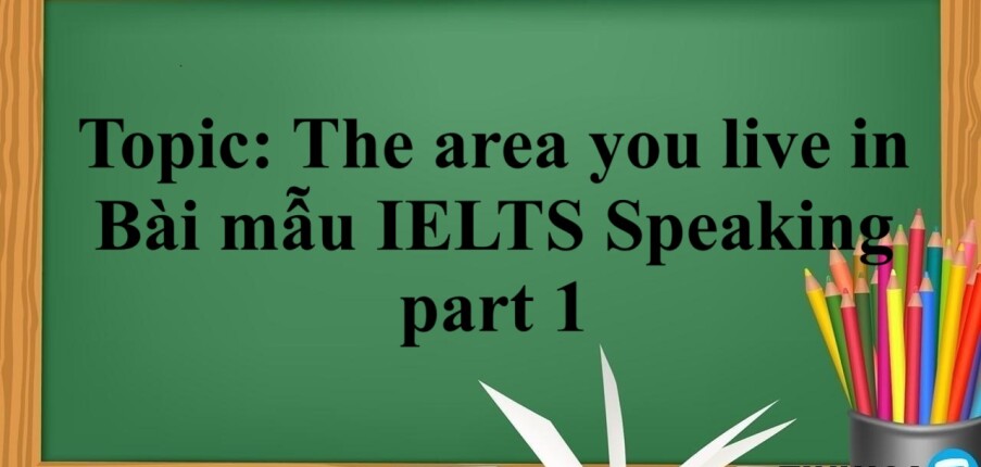 Topic: The area you live in | Bài mẫu IELTS Speaking part 1 (2025)