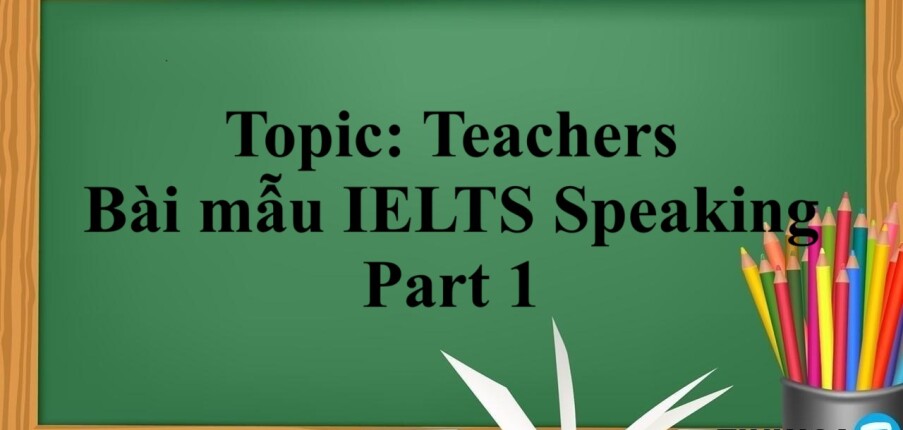 Topic: Teachers | Bài mẫu IELTS Speaking Part 1 (2025)