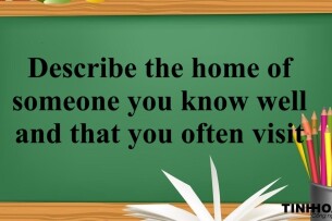 Describe the home of someone you know well and that you often visit | Bài mẫu IELTS Speaking Part 2, 3 (2025)