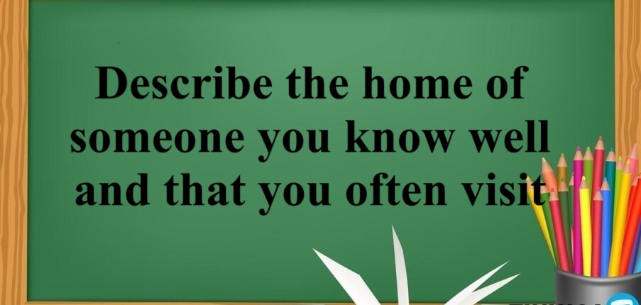 Describe the home of someone you know well and that you often visit | Bài mẫu IELTS Speaking Part 2, 3 (2025)