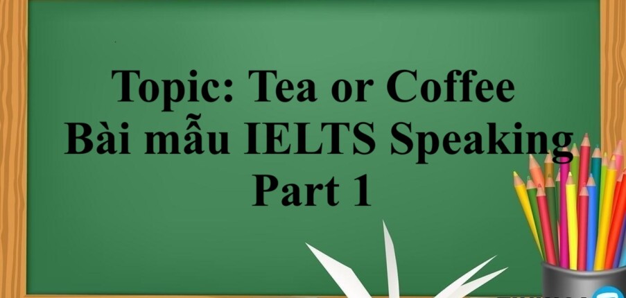 Topic: Tea or Coffee | Bài mẫu IELTS Speaking Part 1 (2025)