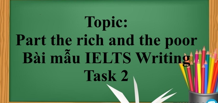 Topic: Part the rich and the poor | Bài mẫu IELTS Writing Task 2 (2025)