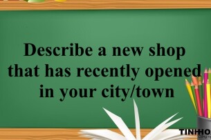 Describe a new shop that has recently opened in your city/town  | Bài mẫu IELTS Speaking Part 2, 3 (2025)