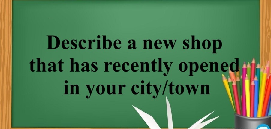Describe a new shop that has recently opened in your city/town  | Bài mẫu IELTS Speaking Part 2, 3 (2025)