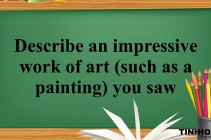 Describe an impressive work of art (such as a painting) you saw | Bài mẫu IELTS Speaking part 2,3 (2025)